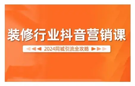 2024装修行业抖音营销课，同城引流全攻略