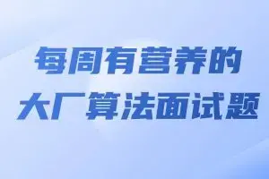 马式兵-每周有营养的大厂算法面试题