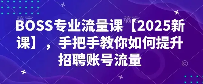 BOSS专业流量课【2025新课】手把手教你如何提升招聘账号流量