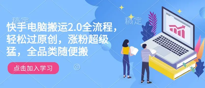 快手电脑搬运2.0全流程，轻松过原创，涨粉超级猛全品类随便搬