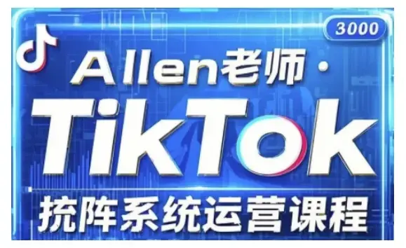 allen老师TikTok投流矩阵系统运营课程，全面覆盖TikTok投流的核心技巧与运营策略（更新2025）