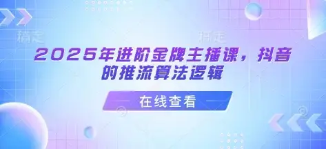 谢大嘴2025年进阶金牌主播课，抖音的推流算法逻辑