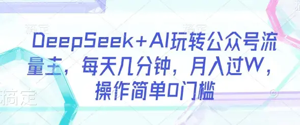 DeepSeek+AI玩转公众号流量主，每天几分钟，月入过W，操作简单0门槛【揭秘】