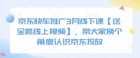 京东快车推广3月线下课【送全套线上视频】，带大家换个角度认识京东投放