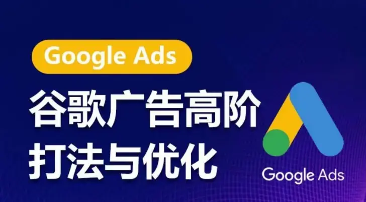 谷歌广告高阶打法与优化，凝结行业精华的谷歌广告体系课程，最大化ROI