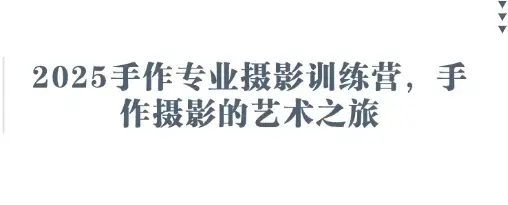 2025手作专业摄影训练营，手作摄影的艺术之旅