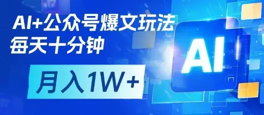 AI+公众号爆文玩法，每天十分钟，批量矩阵操作，月入1W+