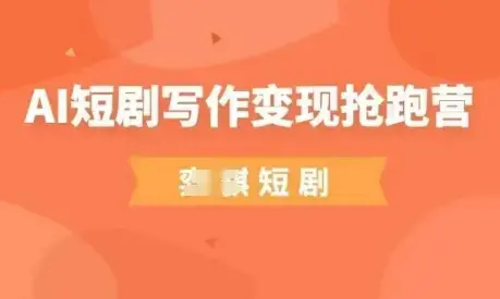 AI短剧写作变现抢跑营，门槛低，0基础，普通人做副业的绝佳机会