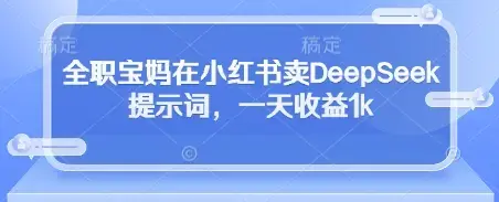 全职小白在小红书卖DeepSeek提示词，一天收益1k