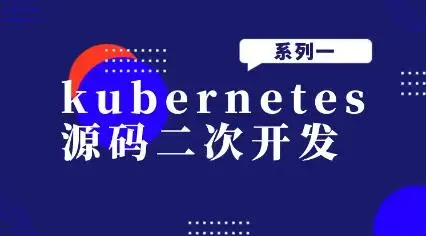 kubernetes源码二次开发系列一