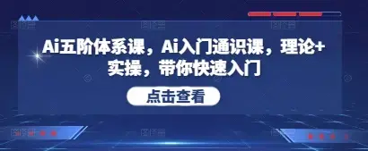 Ai五阶体系课，Ai入门通识课，理论+实操，带你快速入门