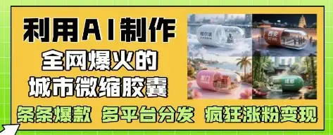 利用AI制作全网爆火的城市微缩胶囊，条条爆款， 多平台分发，疯狂涨粉变现