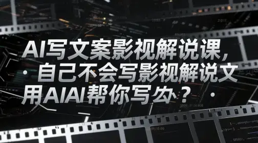 AI写文案影视解说课，自己不会写影视解说文案怎么办？用AI帮你写