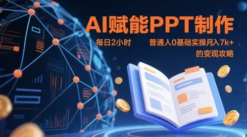 AI赋能PPT制作，每日2小时普通人0基础实操月入7k+ 的变现攻略