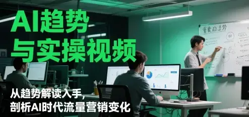 AI趋势与实操视频，从趋势解读入手，剖析AI时代流量营销变化