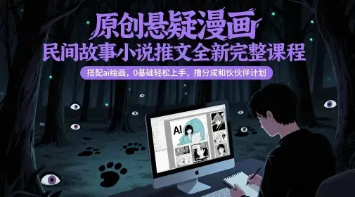 原创悬疑漫画民间故事小说推文全新完整课程， 搭配ai绘画，0基础轻松上手，撸分成和伙伴计划