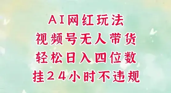 视频号无人直播带货，AI网红玩法，带你解放双手，轻松日入三位数