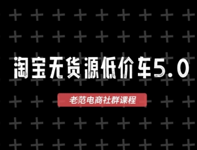 老范电商·淘宝无货源2025VIP教程，最新的淘宝无货源课程，1688代发，蓝海选品，零成本创业首选