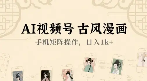 AI视频号古风漫画，手机矩阵操作日入1k+【揭秘】