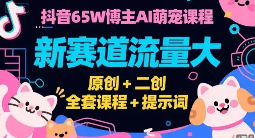 抖音65W博主AI萌宠课程，新赛道流量大，原创+二创全套课程+提示词