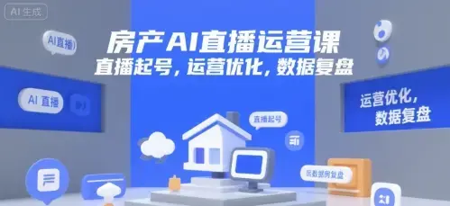 房产AI直播运营课，直播起号，运营优化，数据复盘