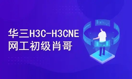 H3C-H3CNE 华三网络工程师从入门到精通 自学视频课程[肖哥]