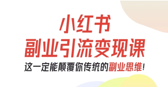阿甜老师-小红书副业引流变现课，从0-1跑通副业项目，这一定能颠覆你传统的副业思维