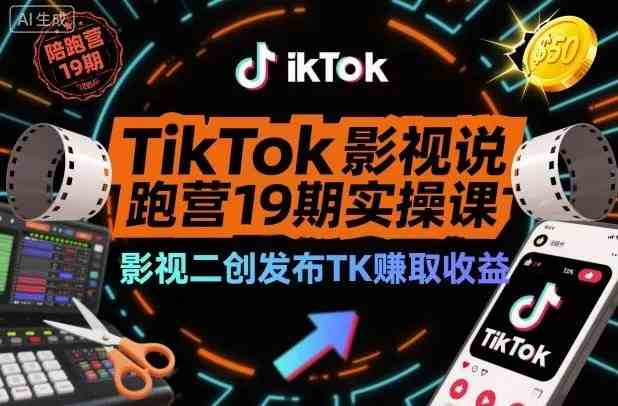 TikTok影视解说陪跑营19期实操课，影视二创发布TK賺取收益，万播收益50美金