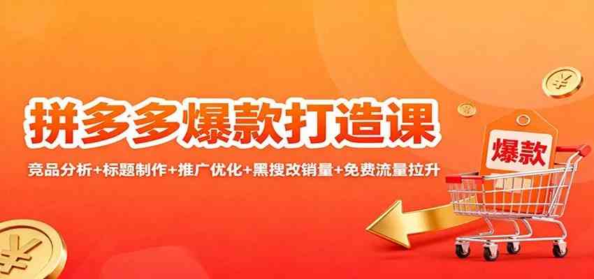 拼多多爆款打造课：竞品分析+标题制作+推广优化+黑搜改销量+免费流量拉升