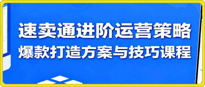 速卖通进阶运营策略，爆款打造方案与技巧课程