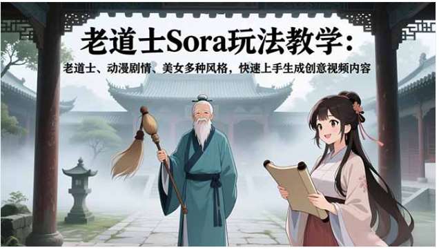 老道士Sora玩法教学：老道士、动漫剧情、美女多种风格，快速上手生成创意视频内容