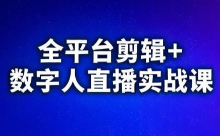 视频号、快手、抖音全平台剪辑+数字人直播实战课（更新2026）​